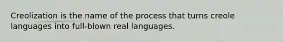 Creolization is the name of the process that turns creole languages into full-blown real languages.