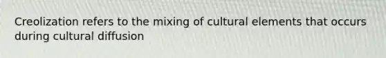 Creolization refers to the mixing of cultural elements that occurs during cultural diffusion