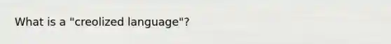 What is a "creolized language"?