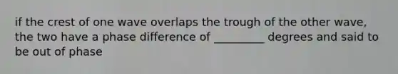 if the crest of one wave overlaps the trough of the other wave, the two have a phase difference of _________ degrees and said to be out of phase