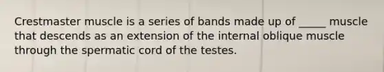 Crestmaster muscle is a series of bands made up of _____ muscle that descends as an extension of the internal oblique muscle through the spermatic cord of the testes.