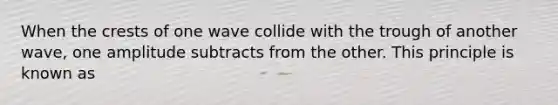 When the crests of one wave collide with the trough of another wave, one amplitude subtracts from the other. This principle is known as