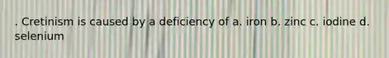 . Cretinism is caused by a deficiency of a. iron b. zinc c. iodine d. selenium