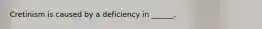 Cretinism is caused by a deficiency in ______.