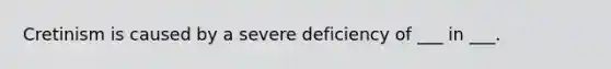 Cretinism is caused by a severe deficiency of ___ in ___.