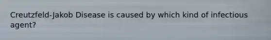 Creutzfeld-Jakob Disease is caused by which kind of infectious agent?