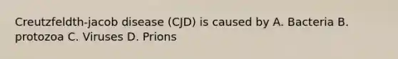 Creutzfeldth-jacob disease (CJD) is caused by A. Bacteria B. protozoa C. Viruses D. Prions