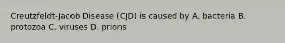 Creutzfeldt-Jacob Disease (CJD) is caused by A. bacteria B. protozoa C. viruses D. prions