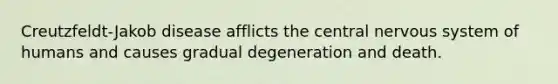 Creutzfeldt-Jakob disease afflicts the central nervous system of humans and causes gradual degeneration and death.