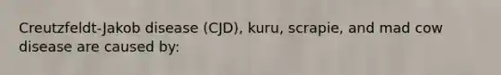 Creutzfeldt-Jakob disease (CJD), kuru, scrapie, and mad cow disease are caused by: