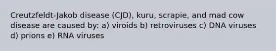 Creutzfeldt-Jakob disease (CJD), kuru, scrapie, and mad cow disease are caused by: a) viroids b) retroviruses c) DNA viruses d) prions e) RNA viruses