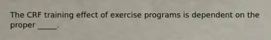 The CRF training effect of exercise programs is dependent on the proper _____.