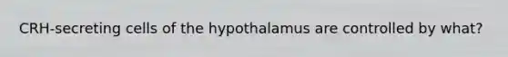 CRH-secreting cells of the hypothalamus are controlled by what?