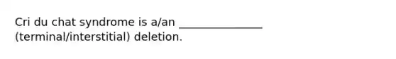 Cri du chat syndrome is a/an _______________ (terminal/interstitial) deletion.