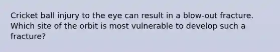 Cricket ball injury to the eye can result in a blow-out fracture. Which site of the orbit is most vulnerable to develop such a fracture?