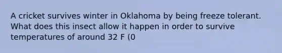 A cricket survives winter in Oklahoma by being freeze tolerant. What does this insect allow it happen in order to survive temperatures of around 32 F (0