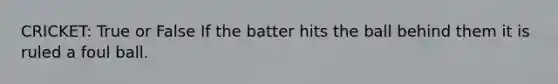 CRICKET: True or False If the batter hits the ball behind them it is ruled a foul ball.