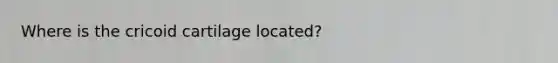 Where is the cricoid cartilage located?