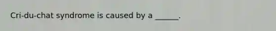 Cri-du-chat syndrome is caused by a ______.