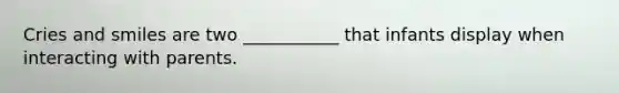 Cries and smiles are two ___________ that infants display when interacting with parents.
