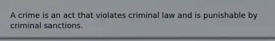 A crime is an act that violates criminal law and is punishable by criminal sanctions.