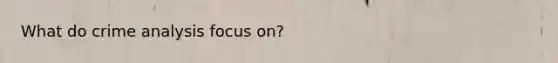 What do crime analysis focus on?