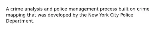 A crime analysis and police management process built on crime mapping that was developed by the New York City Police Department.