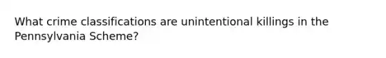 What crime classifications are unintentional killings in the Pennsylvania Scheme?