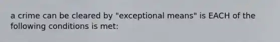 a crime can be cleared by "exceptional means" is EACH of the following conditions is met: