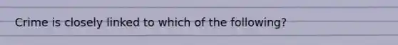 Crime is closely linked to which of the following?