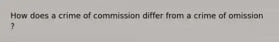 How does a crime of commission differ from a crime of omission ?