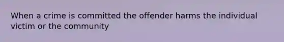 When a crime is committed the offender harms the individual victim or the community