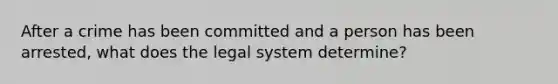 After a crime has been committed and a person has been arrested, what does the legal system determine?