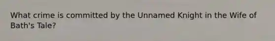 What crime is committed by the Unnamed Knight in the Wife of Bath's Tale?