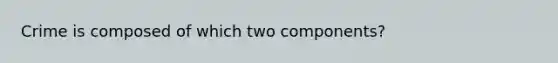 Crime is composed of which two components?