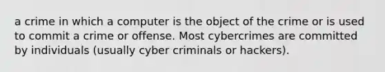 a crime in which a computer is the object of the crime or is used to commit a crime or offense. Most cybercrimes are committed by individuals (usually cyber criminals or hackers).