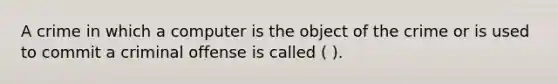 A crime in which a computer is the object of the crime or is used to commit a criminal offense is called ( ).