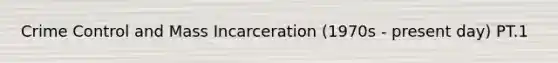 Crime Control and Mass Incarceration (1970s - present day) PT.1