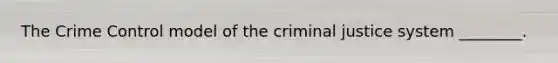 The Crime Control model of the criminal justice system ________.