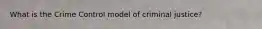 What is the Crime Control model of criminal justice?