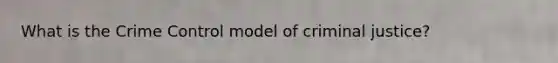 What is the Crime Control model of criminal justice?