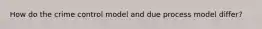 How do the crime control model and due process model differ?