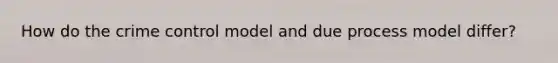 How do the crime control model and due process model differ?