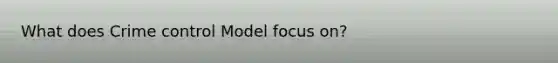 What does Crime control Model focus on?