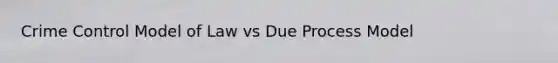 Crime Control Model of Law vs Due Process Model