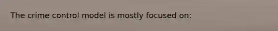 The crime control model is mostly focused on: