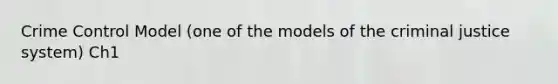 Crime Control Model (one of the models of the criminal justice system) Ch1