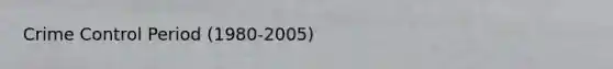 Crime Control Period (1980-2005)
