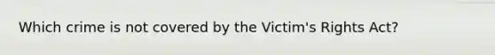 Which crime is not covered by the Victim's Rights Act?