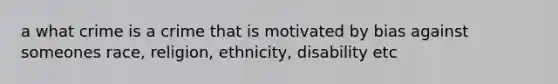 a what crime is a crime that is motivated by bias against someones race, religion, ethnicity, disability etc